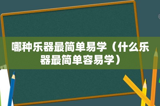 哪种乐器最简单易学（什么乐器最简单容易学）