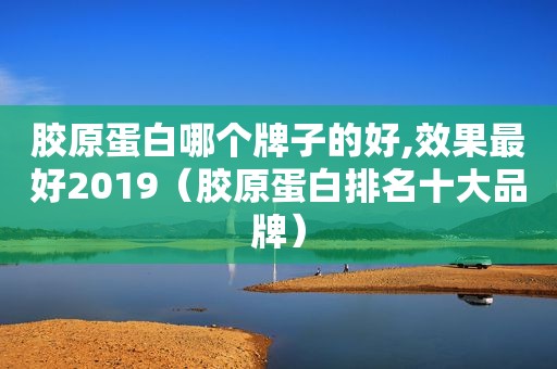 胶原蛋白哪个牌子的好,效果最好2019（胶原蛋白排名十大品牌）