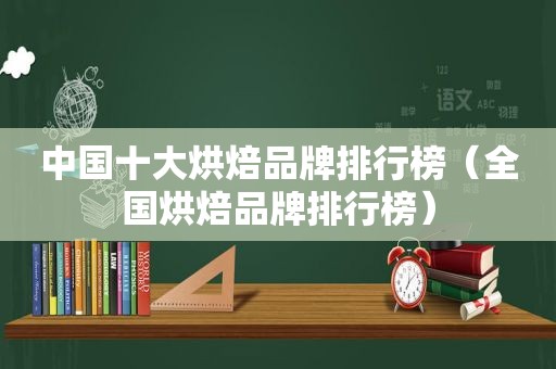 中国十大烘焙品牌排行榜（全国烘焙品牌排行榜）