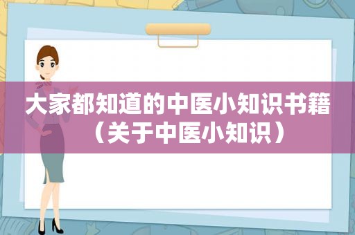 大家都知道的中医小知识书籍（关于中医小知识）