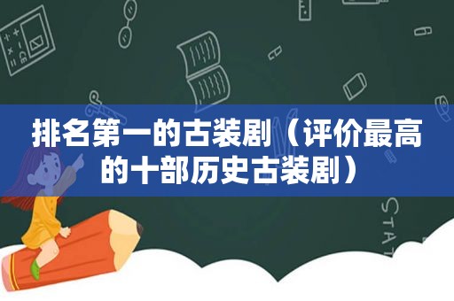 排名第一的古装剧（评价最高的十部历史古装剧）