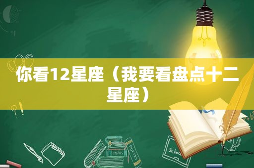 你看12星座（我要看盘点十二星座）