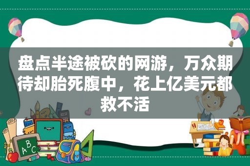 盘点半途被砍的网游，万众期待却胎死腹中，花上亿美元都救不活