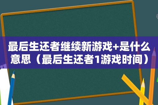 最后生还者继续新游戏+是什么意思（最后生还者1游戏时间）