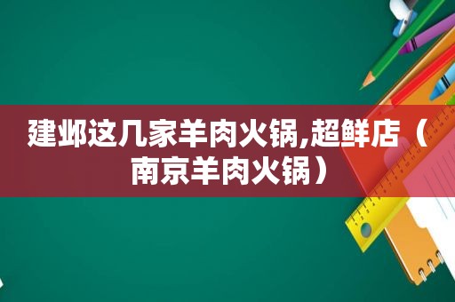 建邺这几家羊肉火锅,超鲜店（南京羊肉火锅）