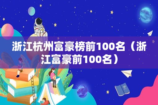 浙江杭州富豪榜前100名（浙江富豪前100名）