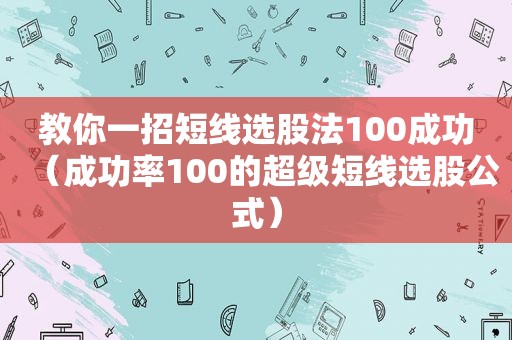 教你一招短线选股法100成功（成功率100的超级短线选股公式）