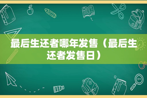 最后生还者哪年发售（最后生还者发售日）