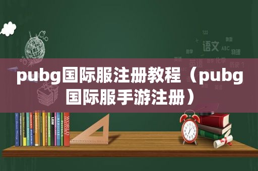 pubg国际服注册教程（pubg国际服手游注册）