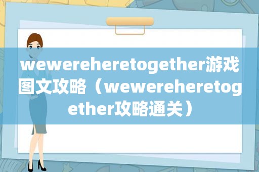 wewereheretogether游戏图文攻略（wewereheretogether攻略通关）