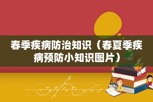 春季疾病防治知识（春夏季疾病预防小知识图片）