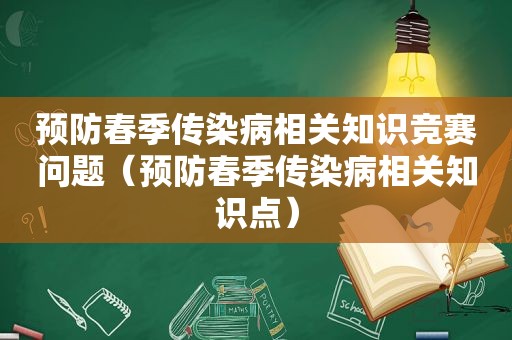 预防春季传染病相关知识竞赛问题（预防春季传染病相关知识点）