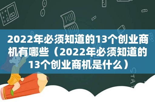 2022年必须知道的13个创业商机有哪些（2022年必须知道的13个创业商机是什么）