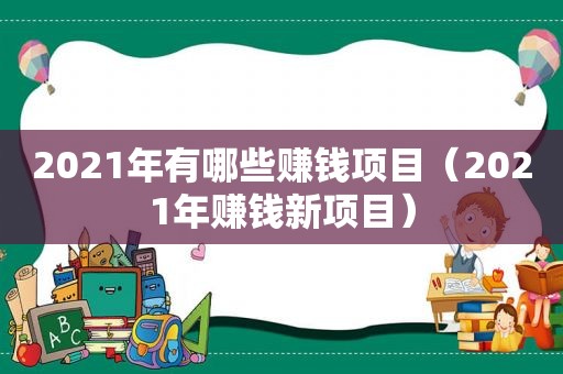 2021年有哪些赚钱项目（2021年赚钱新项目）