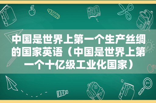 中国是世界上第一个生产丝绸的国家英语（中国是世界上第一个十亿级工业化国家）