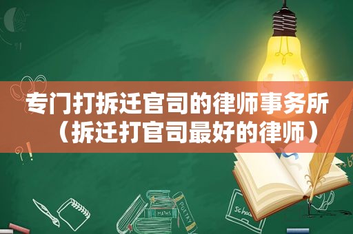 专门打拆迁官司的律师事务所（拆迁打官司最好的律师）