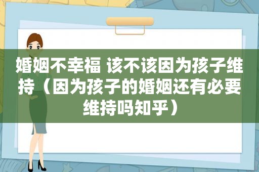 婚姻不幸福 该不该因为孩子维持（因为孩子的婚姻还有必要维持吗知乎）