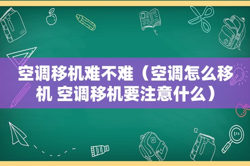 空调移机难不难（空调怎么移机 空调移机要注意什么）