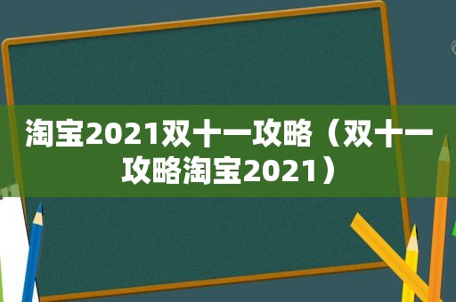 淘宝2021双十一攻略（双十一攻略淘宝2021）