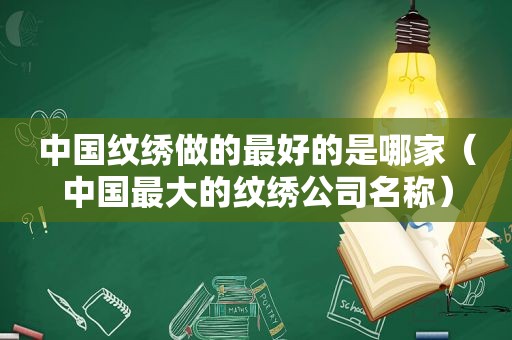 中国纹绣做的最好的是哪家（中国最大的纹绣公司名称）