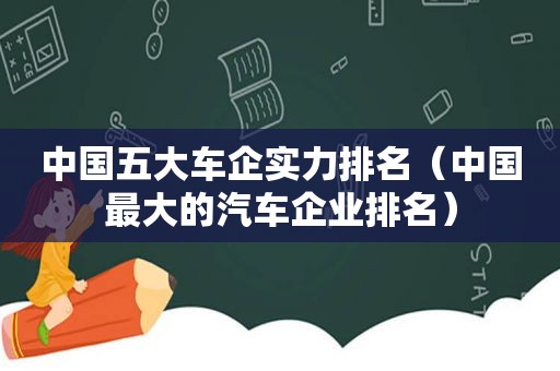 中国五大车企实力排名（中国最大的汽车企业排名）