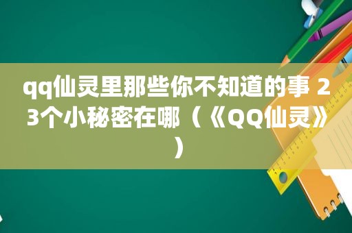 qq仙灵里那些你不知道的事 23个小秘密在哪（《QQ仙灵》）