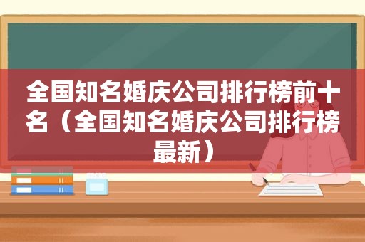 全国知名婚庆公司排行榜前十名（全国知名婚庆公司排行榜最新）