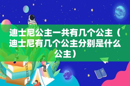 迪士尼公主一共有几个公主（迪士尼有几个公主分别是什么公主）