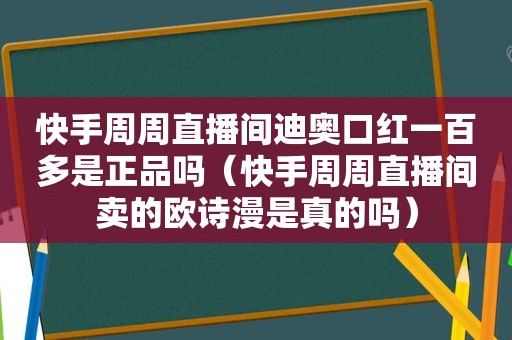 快手周周直播间迪奥口红一百多是正品吗（快手周周直播间卖的欧诗漫是真的吗）