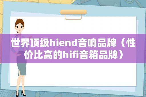 世界顶级hiend音响品牌（性价比高的hifi音箱品牌）