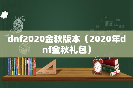 dnf2020金秋版本（2020年dnf金秋礼包）