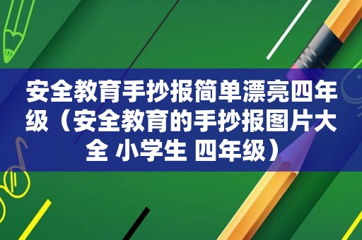 安全教育手抄报简单漂亮四年级（安全教育的手抄报图片大全 小学生 四年级）