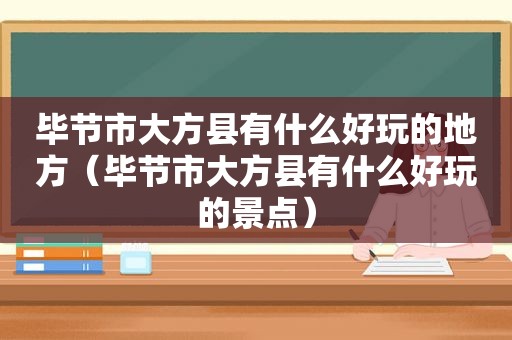 毕节市大方县有什么好玩的地方（毕节市大方县有什么好玩的景点）