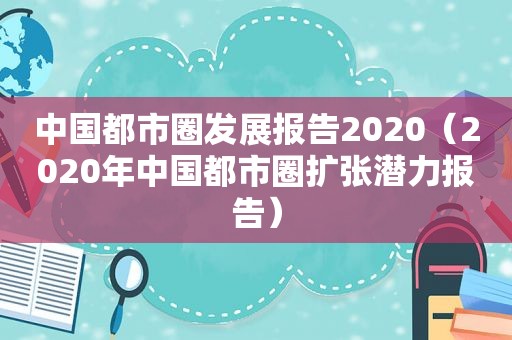 中国都市圈发展报告2020（2020年中国都市圈扩张潜力报告）