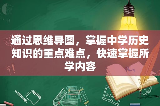 通过思维导图，掌握中学历史知识的重点难点，快速掌握所学内容