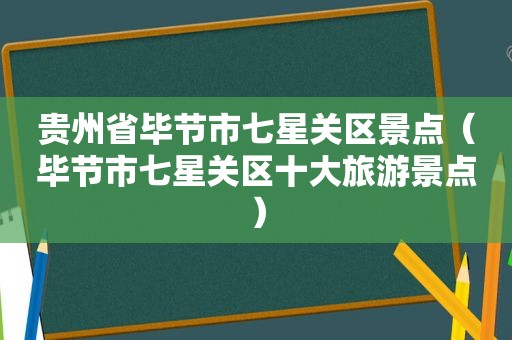 贵州省毕节市七星关区景点（毕节市七星关区十大旅游景点）