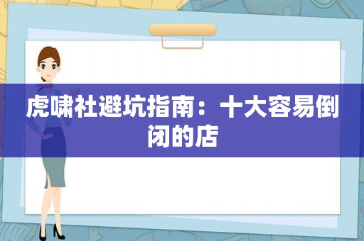 虎啸社避坑指南：十大容易倒闭的店