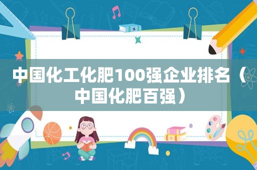 中国化工化肥100强企业排名（中国化肥百强）