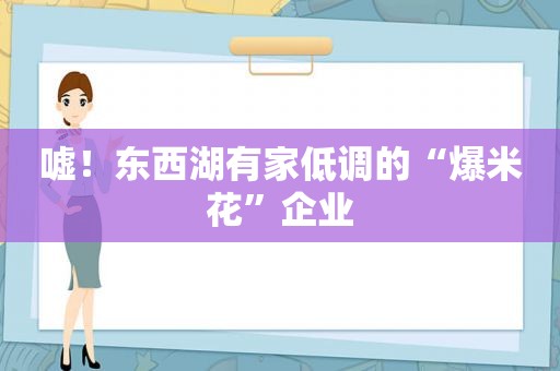 嘘！东西湖有家低调的“爆米花”企业