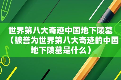 世界第八大奇迹中国地下陵墓（被誉为世界第八大奇迹的中国地下陵墓是什么）