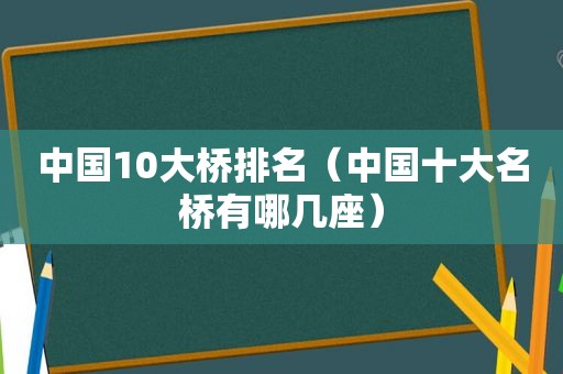 中国10大桥排名（中国十大名桥有哪几座）