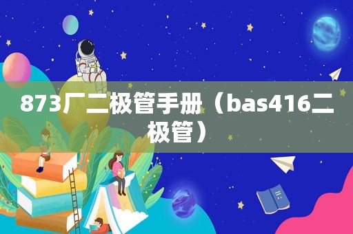 873厂二极管手册（bas416二极管）