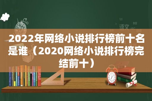 2022年网络小说排行榜前十名是谁（2020网络小说排行榜完结前十）