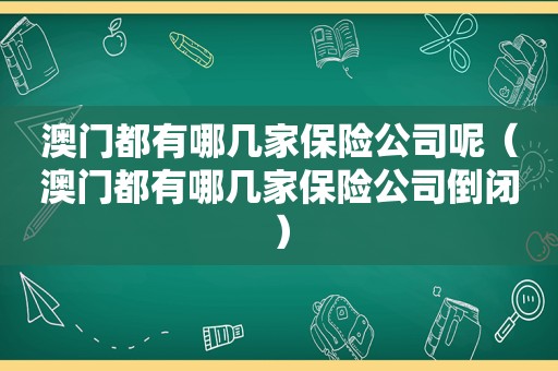 澳门都有哪几家保险公司呢（澳门都有哪几家保险公司倒闭）