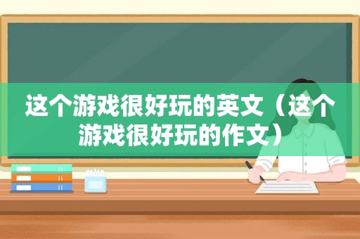 这个游戏很好玩的英文（这个游戏很好玩的作文）