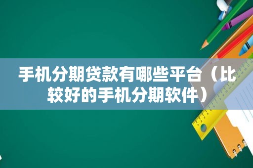 手机分期贷款有哪些平台（比较好的手机分期软件）