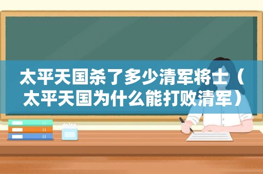 太平天国杀了多少清军将士（太平天国为什么能打败清军）