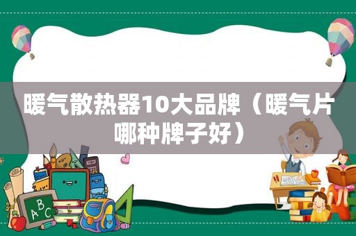 暖气散热器10大品牌（暖气片哪种牌子好）