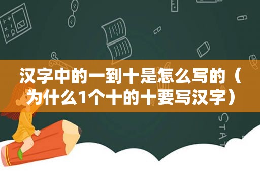 汉字中的一到十是怎么写的（为什么1个十的十要写汉字）