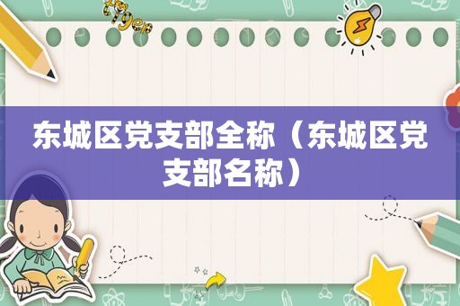 东城区党支部全称（东城区党支部名称）